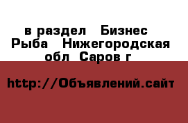  в раздел : Бизнес » Рыба . Нижегородская обл.,Саров г.